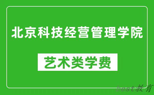 北京科技经营管理学院艺术类学费多少钱一年（附各专业收费标准）
