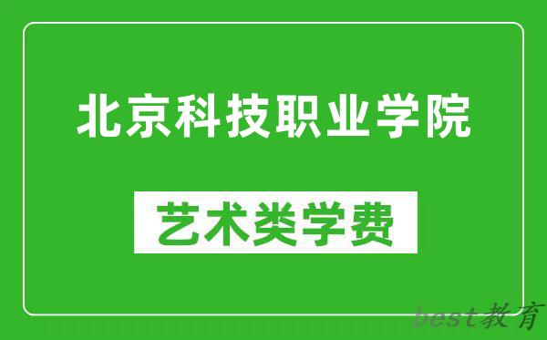 北京科技职业学院艺术类学费多少钱一年（附各专业收费标准）