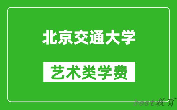 北京交通大学艺术类学费多少钱一年（附各专业收费标准）