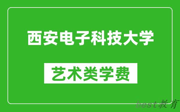 西安电子科技大学艺术类学费多少钱一年（附各专业收费标准）