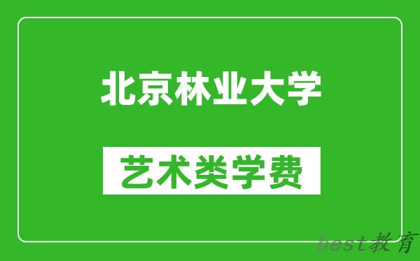 北京林业大学艺术类学费多少钱一年（附各专业收费标准）