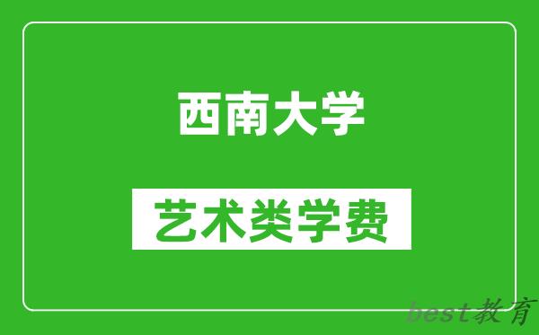 西南大学艺术类学费多少钱一年（附各专业收费标准）