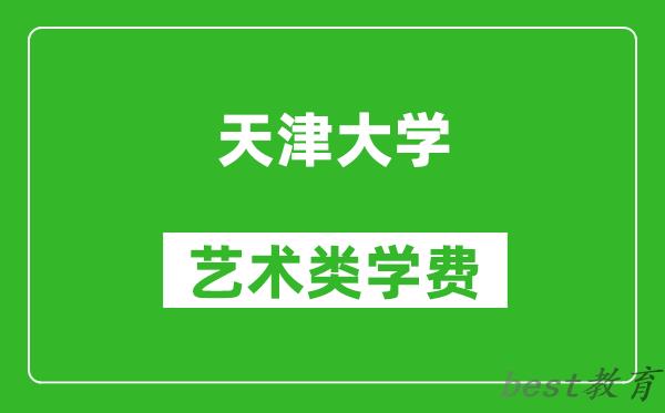 天津大学艺术类学费多少钱一年（附各专业收费标准）
