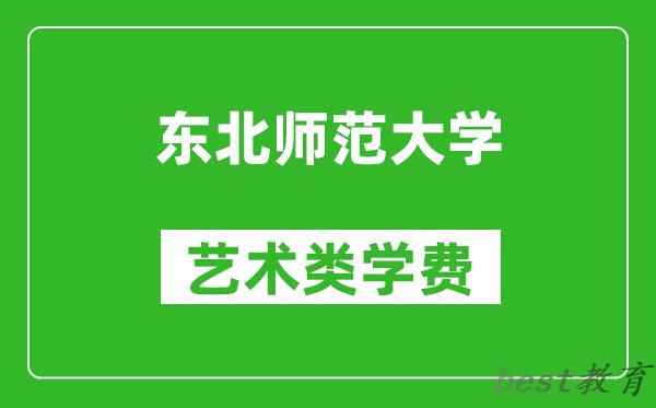 东北师范大学艺术类学费多少钱一年（附各专业收费标准）