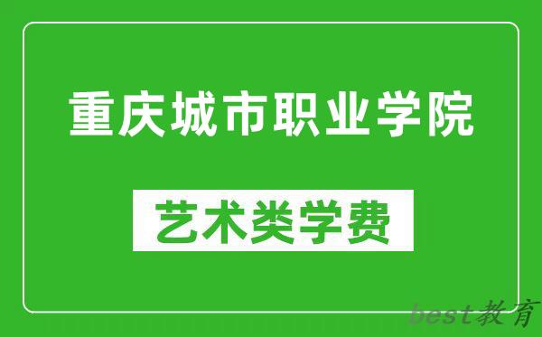 重庆城市职业学院艺术类学费多少钱一年（附各专业收费标准）