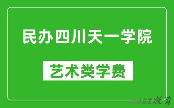 民办四川天一学院艺术类学费多少钱一年（附各专业收费标准）