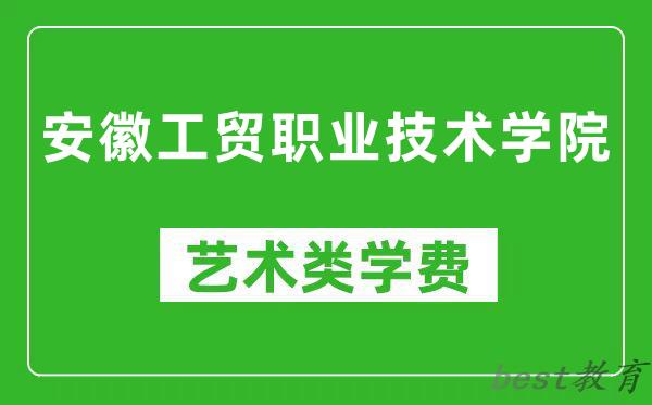 安徽工贸职业技术学院艺术类学费多少钱一年（附各专业收费标准）
