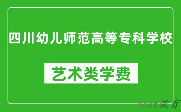 四川幼儿师范高等专科学校艺术类学费多少钱一年（附各专业收费标准）