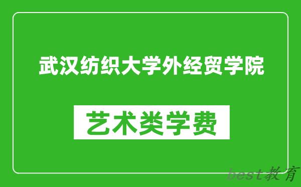 武汉纺织大学外经贸学院艺术类学费多少钱一年（附各专业收费标准）