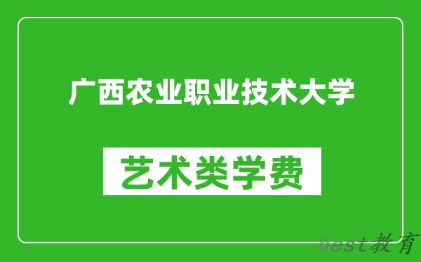 广西农业职业技术大学艺术类学费多少钱一年（附各专业收费标准）