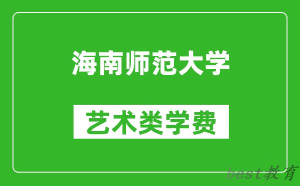 海南师范大学艺术类学费多少钱一年(附各专业收费标准)