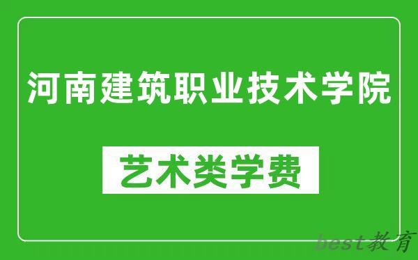 河南建筑职业技术学院艺术类学费多少钱一年(附各专业收费标准)