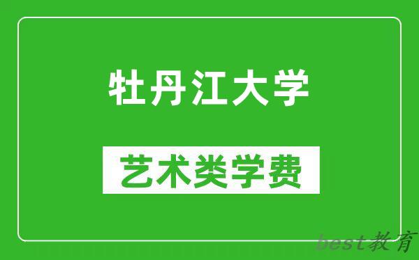 牡丹江大学艺术类学费多少钱一年(附各专业收费标准)