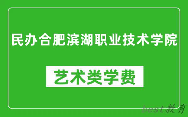民办合肥滨湖职业技术学院艺术类学费多少钱一年(附各专业收费标准)