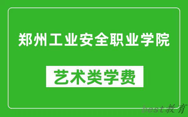 郑州工业安全职业学院艺术类学费多少钱一年(附各专业收费标准)