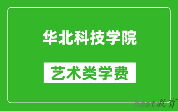 华北科技学院艺术类学费多少钱一年(附各专业收费标准)