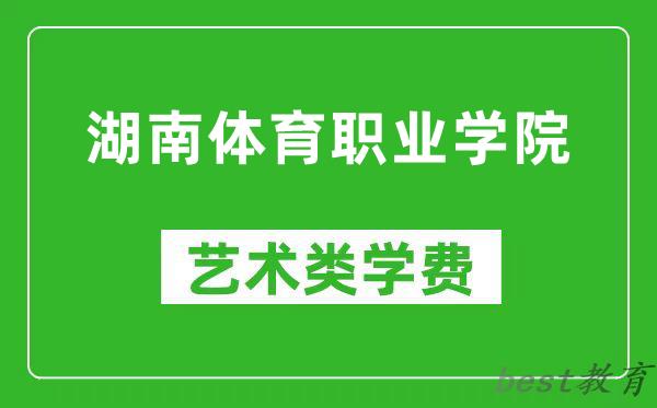 湖南体育职业学院艺术类学费多少钱一年(附各专业收费标准)