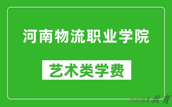 河南物流职业学院艺术类学费多少钱一年(附各专业收费标准)