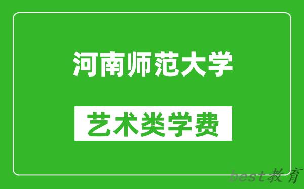 河南师范大学艺术类学费多少钱一年(附各专业收费标准)