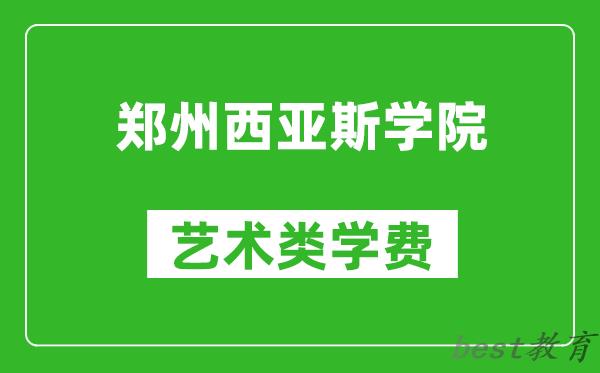 郑州西亚斯学院艺术类学费多少钱一年（附各专业收费标准）