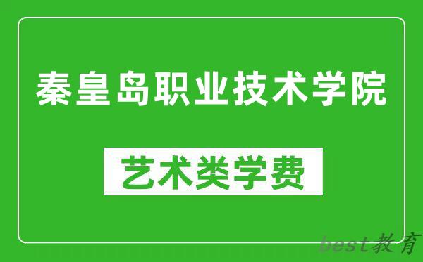 秦皇岛职业技术学院艺术类学费多少钱一年(附各专业收费标准)