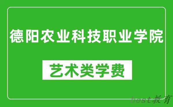 德阳农业科技职业学院艺术类学费多少钱一年(附各专业收费标准)