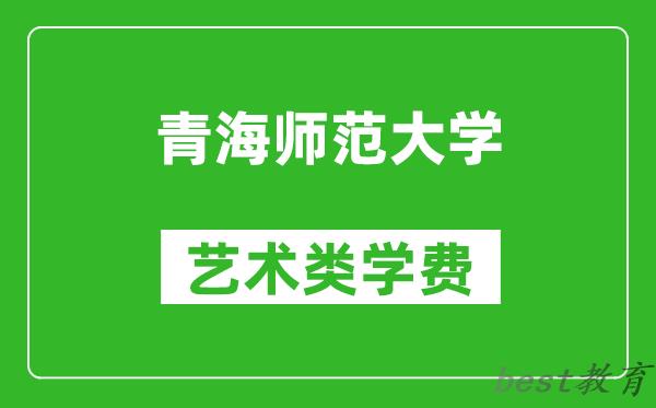 青海师范大学艺术类学费多少钱一年(附各专业收费标准)