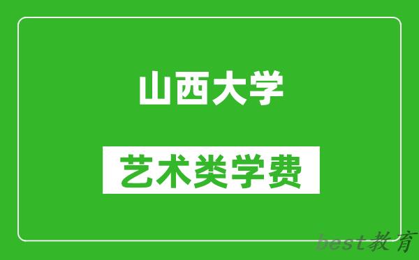 山西大学艺术类学费多少钱一年(附各专业收费标准)