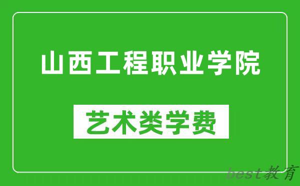 山西工程职业学院艺术类学费多少钱一年（附各专业收费标准）