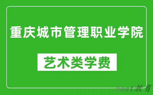 重庆城市管理职业学院艺术类学费多少钱一年(附各专业收费标准)