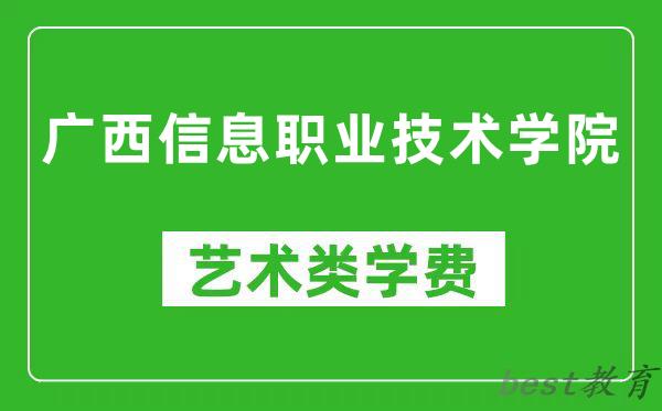广西信息职业技术学院艺术类学费多少钱一年(附各专业收费标准)