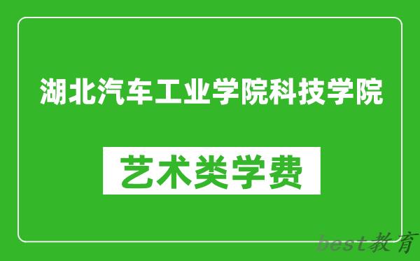 湖北汽车工业学院科技学院艺术类学费多少钱一年（附各专业收费标准）