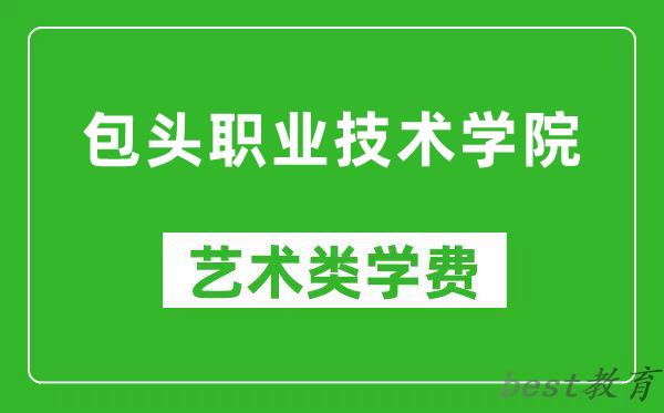 包头职业技术学院艺术类学费多少钱一年(附各专业收费标准)