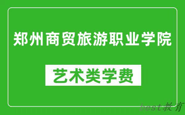 郑州商贸旅游职业学院艺术类学费多少钱一年(附各专业收费标准)
