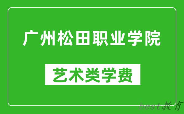 广州松田职业学院艺术类学费多少钱一年(附各专业收费标准)