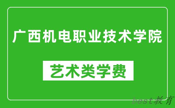 广西机电职业技术学院艺术类学费多少钱一年(附各专业收费标准)
