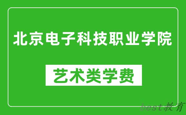 北京电子科技职业学院艺术类学费多少钱一年(附各专业收费标准)