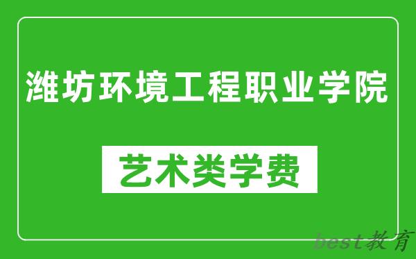 潍坊环境工程职业学院艺术类学费多少钱一年（附各专业收费标准）