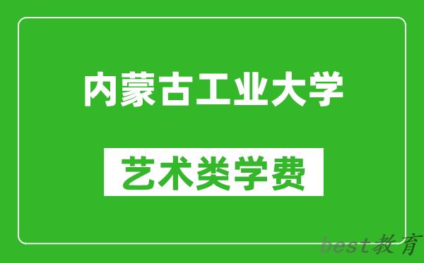 内蒙古工业大学艺术类学费多少钱一年(附各专业收费标准)