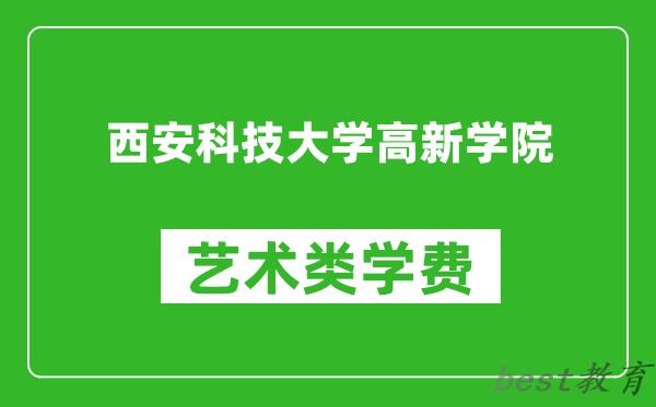 西安科技大学高新学院艺术类学费多少钱一年（附各专业收费标准）