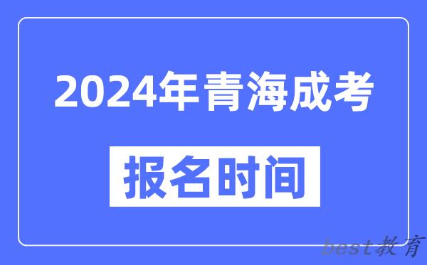 2024年青海成考报名时间,成人高考报名什么时候截止