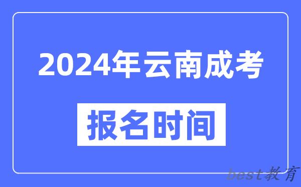 2024年云南成考报名时间,成人高考报名什么时候截止