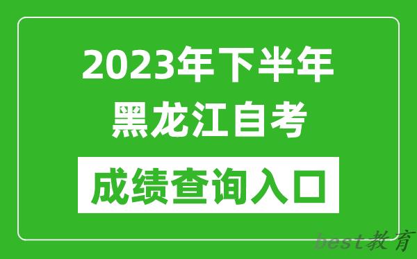 2023年下半年黑龙江自考成绩查询入口网址（https://www.lzk.hl.cn/）