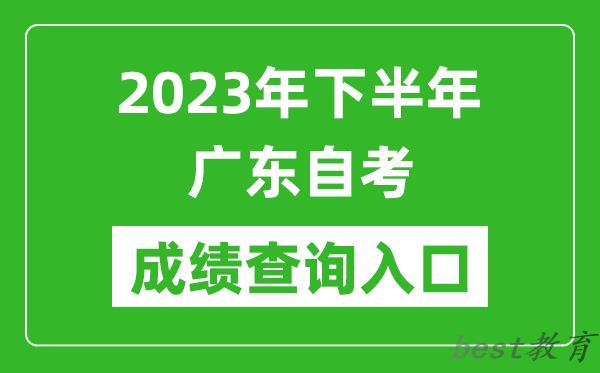 2023年下半年广东自考成绩查询入口网址（https://www.eeagd.edu.cn/selfec/）