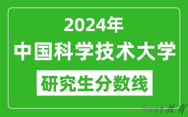 2024年中国科学技术大学研究生分数线,考研分数线一览（含2023-2024年）