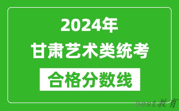 2024年甘肃艺术类统考合格分数线（含历年艺考成绩合格线）